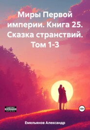 Миры Первой империи. Книга 25. Сказка странствий. Том 1-3