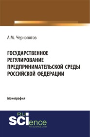 Государственное регулирование предпринимательской среды Российской Федерации. (Аспирантура, Бакалавриат). Монография.