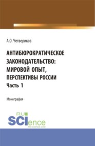 Антибюрократическое законодательство: мировой опыт, перспективы России. Часть 1. (Аспирантура, Бакалавриат, Магистратура). Монография.