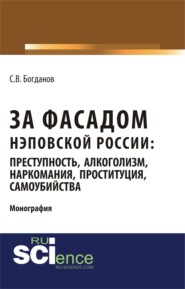 За фасадом нэповской России: преступность, алкоголизм, наркомания, проституция, самоубийства. (Аспирантура, Бакалавриат, Магистратура). Монография.