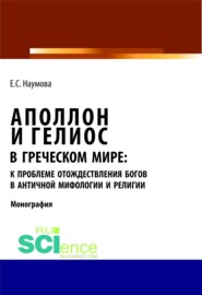 Аполлон и Гелиос в греческом мире: к проблеме отождествления богов в античной мифологии и религии. (Аспирантура, Бакалавриат, Магистратура, Специалитет). Монография.