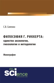 Философия Г.Риккерта: единство аксиологии, гносеологии и методологии. (Аспирантура, Бакалавриат, Магистратура). Монография.