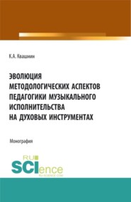 Эволюция методологических аспектов педагогики музыкального исполнительства на духовых инструментах. (Аспирантура, Магистратура, Специалитет). Монография.