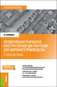 Автоматизация разработки конструкторской документации для сварочного производства (с практикумом). (Бакалавриат, Магистратура, Специалитет). Учебное пособие.