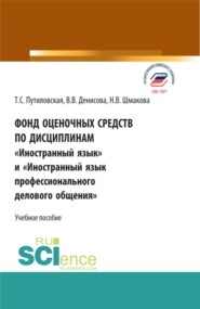 Фонд оценочных средств по дисциплинам Иностранный язык и Иностранный язык профессионального делового общения . (Аспирантура, Бакалавриат, Магистратура). Учебное пособие.