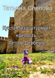 Кукла Лиза штурмует крепость. Лето в Дербенте