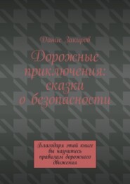 Дорожные приключения: сказки о безопасности. Благодаря этой книге вы научитесь правилам дорожного движения