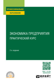 Экономика предприятия: практический курс 2-е изд. Учебное пособие для СПО