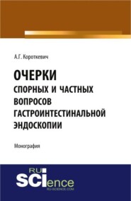 Очерки спорных и частных вопросов гастроинтестинальной эндоскопии. (Аспирантура, Специалитет). Монография.