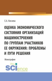 Оценка экономического состояния организаций машиностроения по группам участников ее окружения: проблемы и пути решения. (Аспирантура, Бакалавриат, Магистратура). Монография.