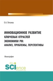 Инновационное развитие ключевых отраслей экономики РФ: анализ, проблемы, перспективы. (Аспирантура, Бакалавриат, Магистратура). Монография.