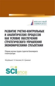 Развитие учетно-контрольных и аналитических процессов как условие обеспечения стратегического управления экономическими субъектами. (Аспирантура, Бакалавриат, Магистратура). Сборник статей.