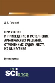 Признание и приведение в исполнение арбитражных решений, отмененных судом места их вынесения. (Адъюнктура, Аспирантура, Бакалавриат, Специалитет). Монография.