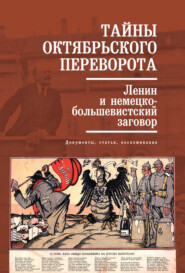 Тайны Октябрьского переворота. Ленин и немецко-большевистский заговор: документы, статьи, воспоминания