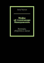 Мифы об Александре Македонском. Вампиры, оборотни и магия