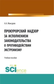 Прокурорский надзор за исполнением законодательства о противодействии экстремизму. (Аспирантура, Бакалавриат, Магистратура). Учебное пособие.