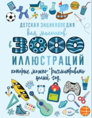 Детская энциклопедия для мальчиков в 3000 иллюстраций, которые можно рассматривать целый год