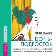 Дочь-подросток. Экспресс-курс по разрешению конфликтов, общению и установлению связи с ребенком