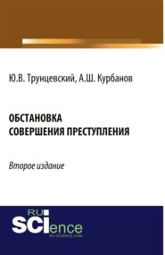 Обстановка совершения преступления. (Адъюнктура, Аспирантура, Бакалавриат, Магистратура). Монография.