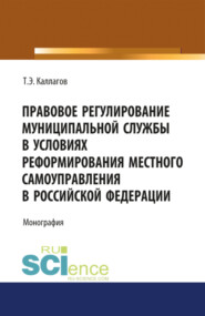 Правовое регулирование муниципальной службы в условиях реформирования местного самоуправления в Российской Федерации. (Аспирантура, Магистратура, Специалитет). Монография.