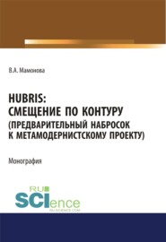 Hubris. Смещение по контуру (предварительный набросок к метамодернистскому проекту). (Аспирантура, Бакалавриат, Магистратура). Монография.