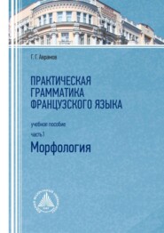 Практическая грамматика французского языка. Часть 1. Морфология