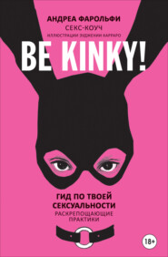 Be kinky! Гид по твоей сексуальности. Раскрепощающие практики