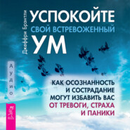 Успокойте свой встревоженный ум. Как осознанность и сострадание могут избавить вас от тревоги, страха и паники