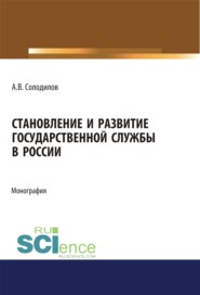 Становление и развитие государственной службы в России. (Аспирантура, Бакалавриат, Магистратура). Монография.