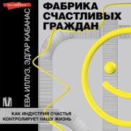 Фабрика счастливых граждан. Как индустрия счастья контролирует нашу жизнь