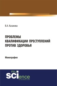 Проблемы квалификации преступлений против здоровья. (Адъюнктура, Аспирантура, Бакалавриат). Монография.