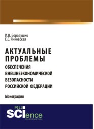 Актуальные проблемы обеспечения внешнеэкономической безопасности Российской Федерации. (Бакалавриат, Магистратура, Специалитет). Монография.