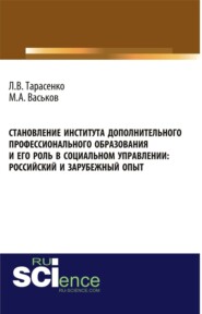 Становление института дополнительного профессионального образования и его роль в социальном управлении: российский и зарубежный опыт. (Аспирантура, Бакалавриат). Монография.