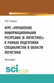 Курс Управление информационными ресурсами (в логистике) в рамках подготовки специалистов в области логистики. (Аспирантура, Бакалавриат, Магистратура). Монография.