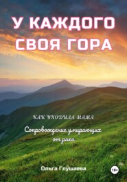 У каждого своя гора. Как уходила мама. Сопровождение умирающих от рака