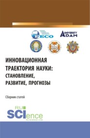 Инновационная траектория науки: становление, развитие, прогнозы. (Аспирантура, Бакалавриат, Магистратура). Сборник статей.