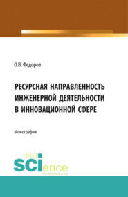 Инженерная деятельность и ресурсная направленностьв инновационной сфере. (Аспирантура, Бакалавриат, Магистратура). Монография.