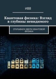 Квантовая физика: Взгляд в глубины невидимого. Открываем двери квантовой физики