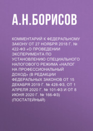 Комментарий к Федеральному закону от 27 ноября 2018 г. № 422-ФЗ «О проведении эксперимента по установлению специального налогового режима „Налог на профессиональный доход“ (в редакции Федеральных законов от 15 декабря 2019 г. № 428-ФЗ, от 1 апреля 2020 г. № 101-ФЗ и от 8 июня 2020 г. № 166-ФЗ) (постатейный)