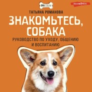 Знакомьтесь, собака. Руководство по уходу, общению и воспитанию