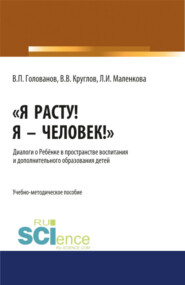 Я расту! Я – Человек! . Диалоги о Ребёнке в пространстве воспитания и дополнительного образования детей. (Бакалавриат, Магистратура, Специалитет). Учебно-методическое пособие.