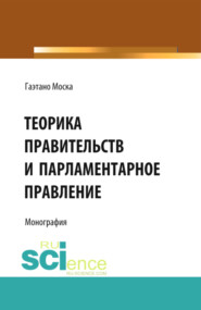 Теорика правительств и парламентарное правление. (Адъюнктура, Аспирантура, Бакалавриат, Магистратура). Монография.