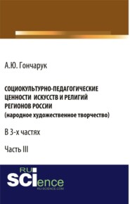 Социокультурно-педагогические ценности искусств и религий регионов России (народное художественное творчество). (Аспирантура, Бакалавриат). Монография.