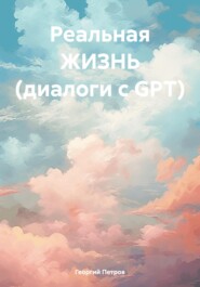 Реальная ЖИЗНЬ (диалоги с GPT)