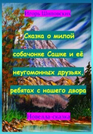 Сказка о милой собачонке Сашке и её неугомонных друзьях, ребятах с нашего двора