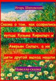 Сказка о том, как ссорились купцы Кузьма Кирилыч и Аверьян Силыч, а их дети другой выход нашли