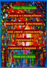 Сказка о смышлёном мальчугане Аристаше, кой своей смекалкой превзошёл главного сыщика – II