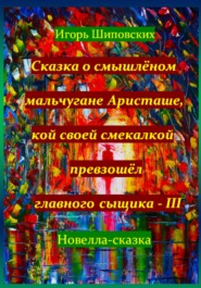 Сказка о смышлёном мальчугане Аристаше, кой своей смекалкой превзошёл главного сыщика – III