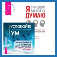 Успокойте свой встревоженный ум + Я слишком много думаю. Как распорядиться своим сверхэффективным умом