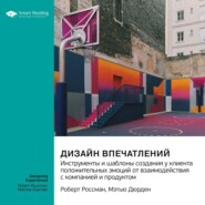 Дизайн впечатлений. Инструменты и шаблоны создания у клиента положительных эмоций от взаимодействия с компанией и продуктом. Роберт Россман, Мэтью Дюрден. Саммари